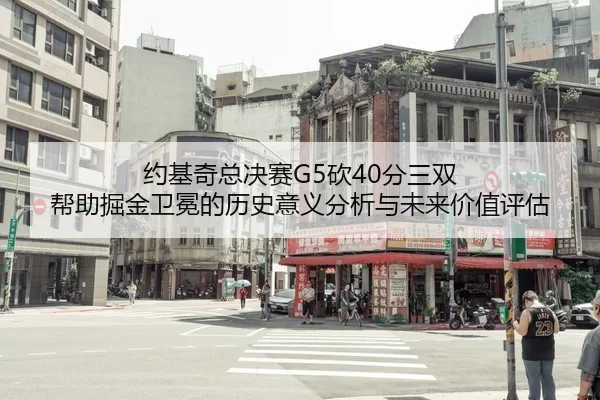约基奇总决赛G5砍40分三双 帮助掘金卫冕的历史意义分析与未来价值评估